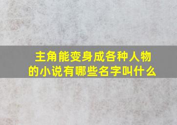 主角能变身成各种人物的小说有哪些名字叫什么