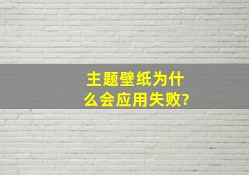 主题壁纸为什么会应用失败?