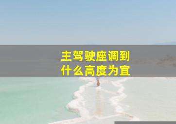 主驾驶座调到什么高度为宜