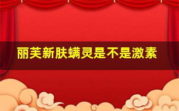 丽芙新肤螨灵是不是激素