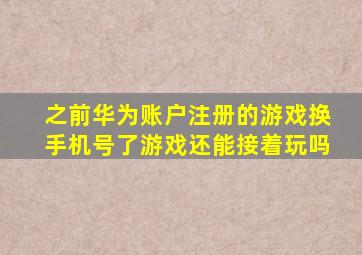 之前华为账户注册的游戏换手机号了游戏还能接着玩吗