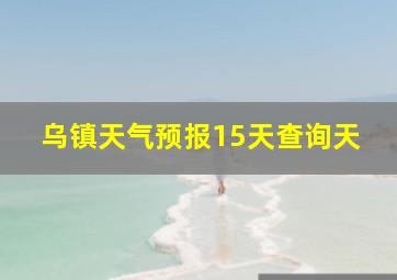 乌镇天气预报15天查询天