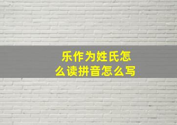 乐作为姓氏怎么读拼音怎么写