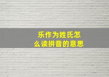 乐作为姓氏怎么读拼音的意思