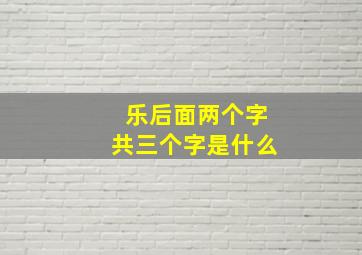 乐后面两个字共三个字是什么