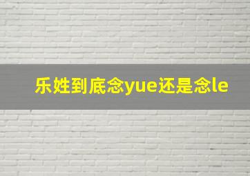 乐姓到底念yue还是念le