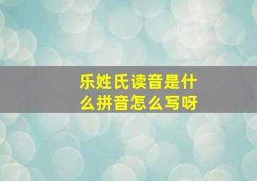 乐姓氏读音是什么拼音怎么写呀