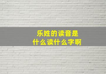 乐姓的读音是什么读什么字啊