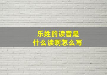 乐姓的读音是什么读啊怎么写