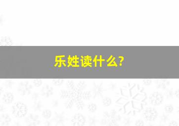 乐姓读什么?