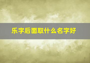 乐字后面取什么名字好