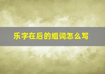 乐字在后的组词怎么写