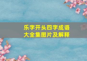 乐字开头四字成语大全集图片及解释