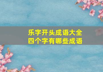 乐字开头成语大全四个字有哪些成语