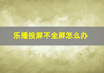 乐播投屏不全屏怎么办