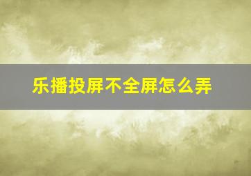 乐播投屏不全屏怎么弄