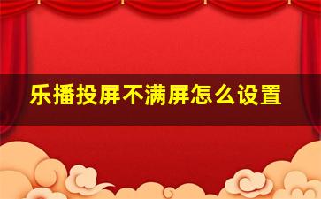 乐播投屏不满屏怎么设置