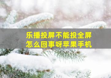 乐播投屏不能投全屏怎么回事呀苹果手机