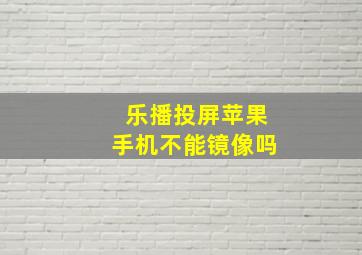 乐播投屏苹果手机不能镜像吗