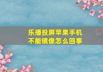 乐播投屏苹果手机不能镜像怎么回事