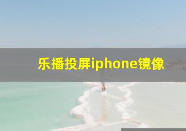 乐播投屏iphone镜像