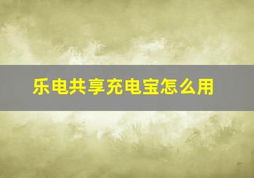 乐电共享充电宝怎么用