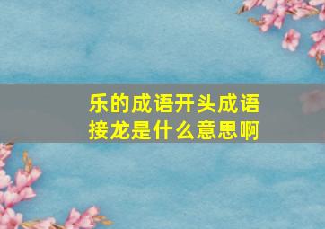 乐的成语开头成语接龙是什么意思啊