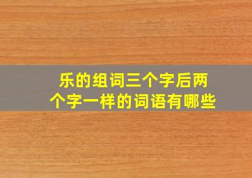 乐的组词三个字后两个字一样的词语有哪些