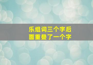 乐组词三个字后面重叠了一个字