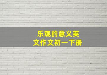 乐观的意义英文作文初一下册