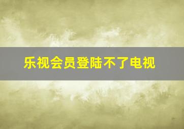 乐视会员登陆不了电视