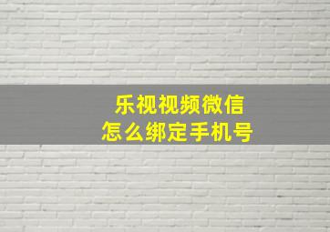 乐视视频微信怎么绑定手机号