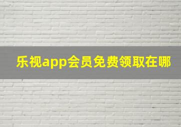 乐视app会员免费领取在哪