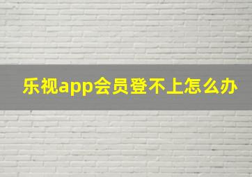 乐视app会员登不上怎么办