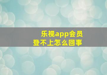 乐视app会员登不上怎么回事