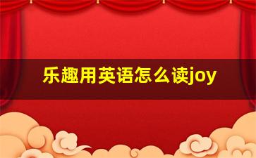 乐趣用英语怎么读joy