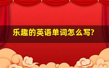 乐趣的英语单词怎么写?