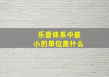 乐音体系中最小的单位是什么