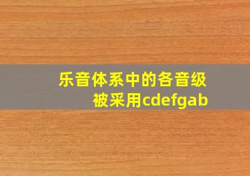 乐音体系中的各音级被采用cdefgab