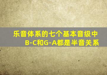 乐音体系的七个基本音级中B-C和G-A都是半音关系