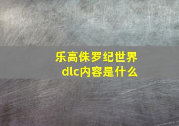 乐高侏罗纪世界dlc内容是什么