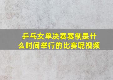 乒乓女单决赛赛制是什么时间举行的比赛呢视频