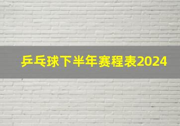 乒乓球下半年赛程表2024