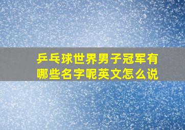 乒乓球世界男子冠军有哪些名字呢英文怎么说