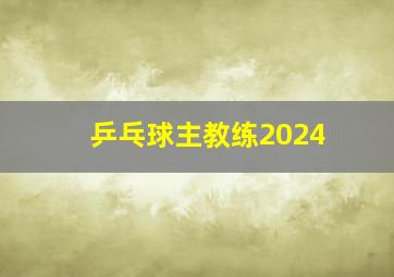 乒乓球主教练2024