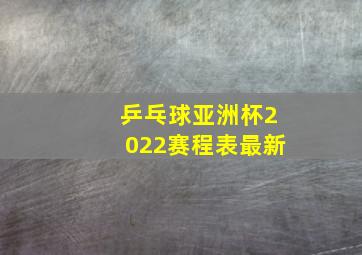 乒乓球亚洲杯2022赛程表最新