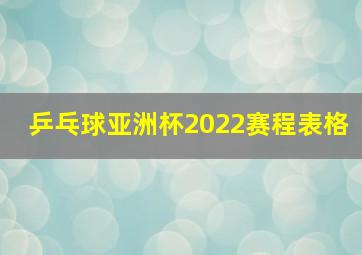 乒乓球亚洲杯2022赛程表格