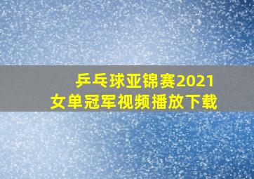 乒乓球亚锦赛2021女单冠军视频播放下载