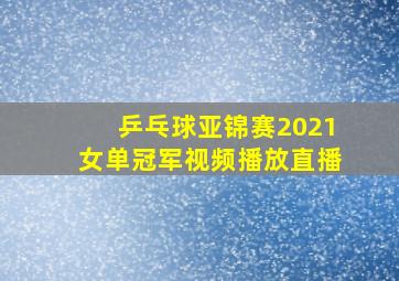 乒乓球亚锦赛2021女单冠军视频播放直播