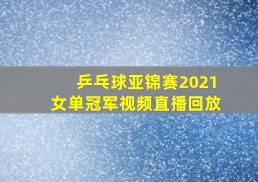 乒乓球亚锦赛2021女单冠军视频直播回放